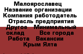 Малоярославец › Название организации ­ Компания-работодатель › Отрасль предприятия ­ Другое › Минимальный оклад ­ 1 - Все города Работа » Вакансии   . Крым,Ялта